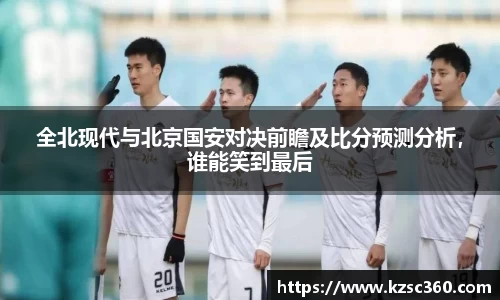 全北现代与北京国安对决前瞻及比分预测分析，谁能笑到最后